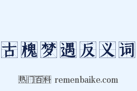 古槐梦遇反义词是什么意思的图片
